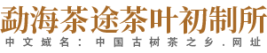 西双版纳傣族自治州茶叶加工选哪家_云南省茶叶加工联系方式_勐海茶途茶叶初制所